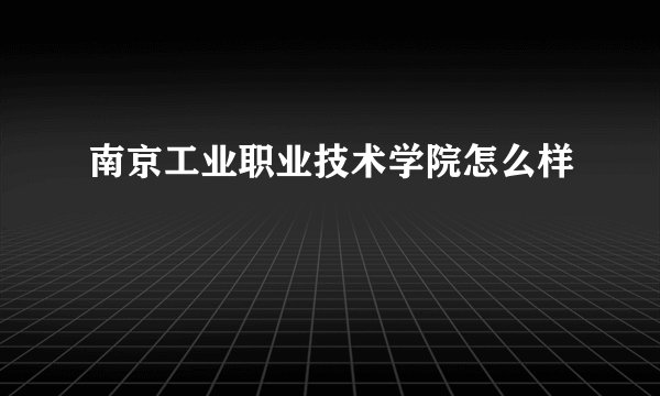 南京工业职业技术学院怎么样
