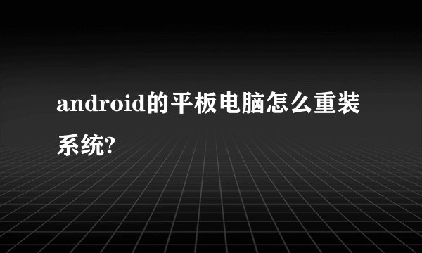 android的平板电脑怎么重装系统?