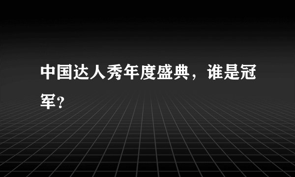 中国达人秀年度盛典，谁是冠军？