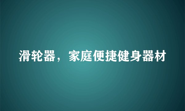 滑轮器，家庭便捷健身器材