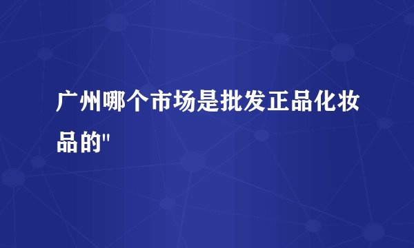 广州哪个市场是批发正品化妆品的