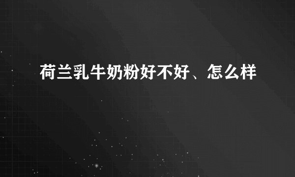 荷兰乳牛奶粉好不好、怎么样