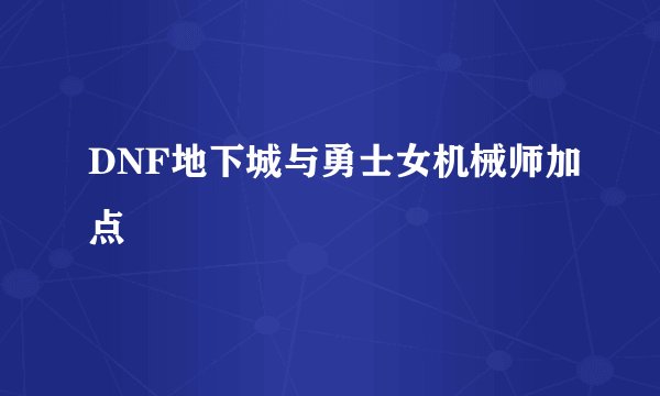 DNF地下城与勇士女机械师加点