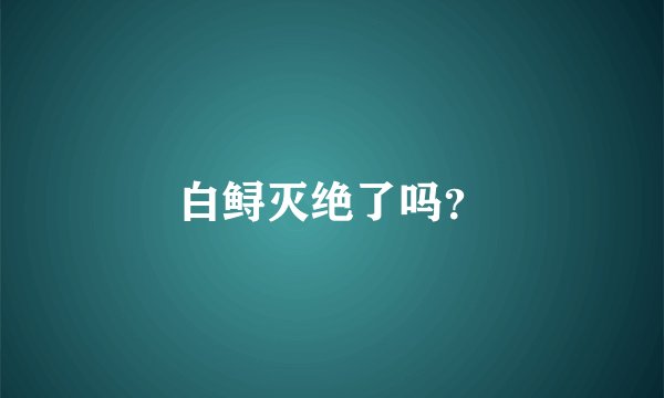 白鲟灭绝了吗？