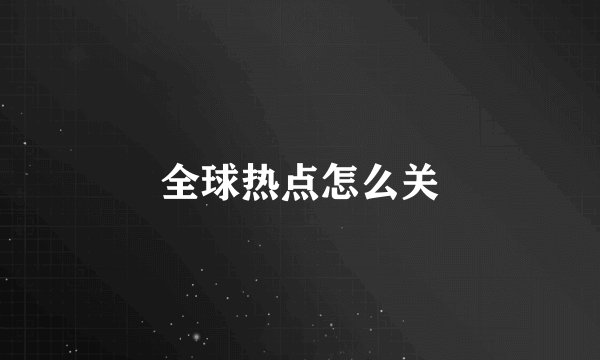 全球热点怎么关