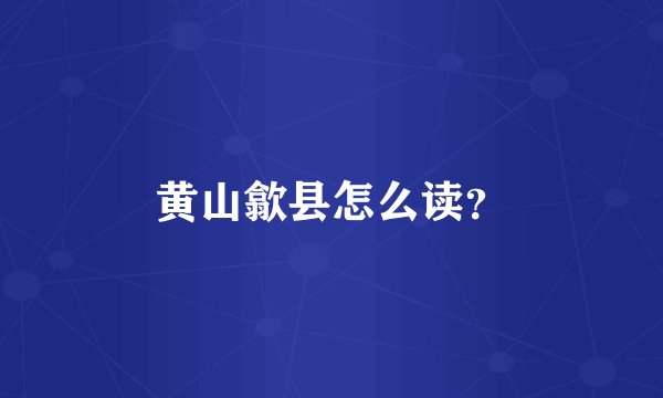 黄山歙县怎么读?