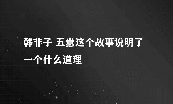 韩非子 五蠹这个故事说明了一个什么道理