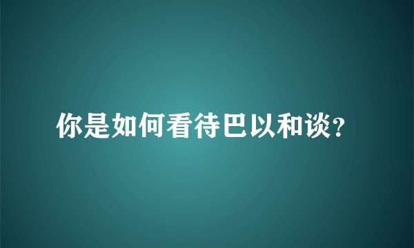 你是如何看待巴以和谈？