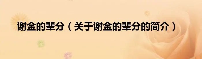 谢金的辈分（关于谢金的辈分的简介）