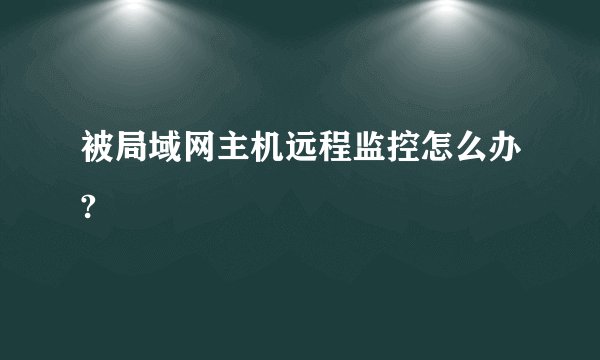 被局域网主机远程监控怎么办?