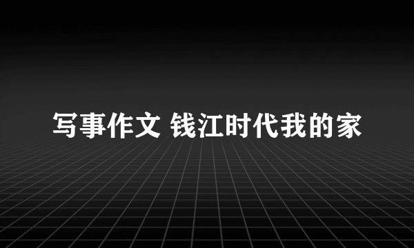 写事作文 钱江时代我的家
