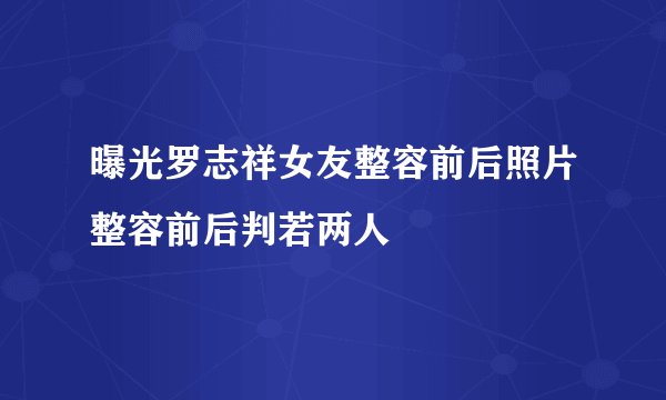 曝光罗志祥女友整容前后照片整容前后判若两人