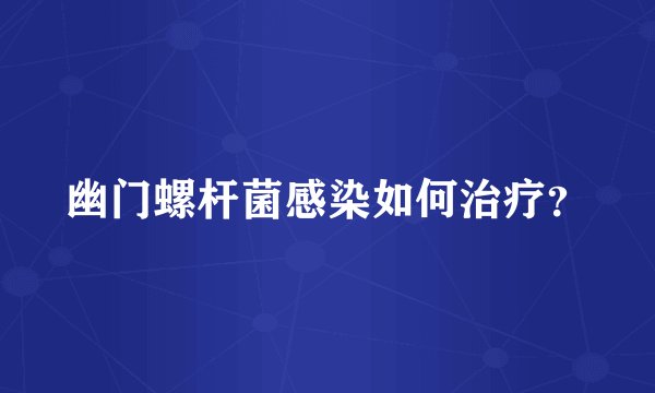 幽门螺杆菌感染如何治疗？