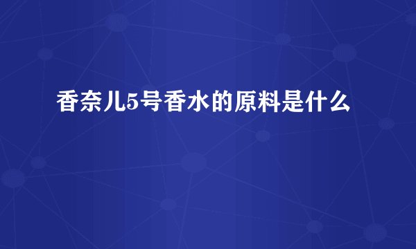 香奈儿5号香水的原料是什么