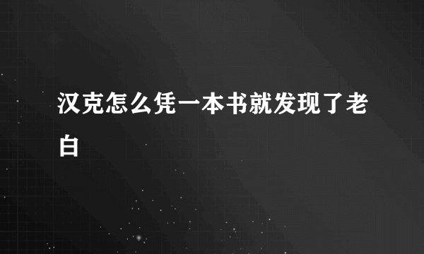 汉克怎么凭一本书就发现了老白