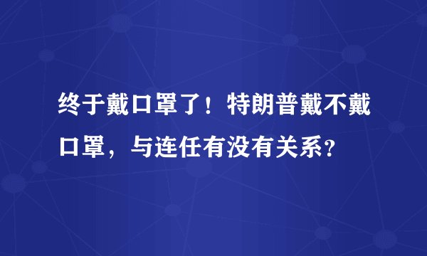 终于戴口罩了！特朗普戴不戴口罩，与连任有没有关系？