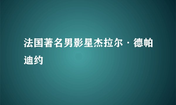 法国著名男影星杰拉尔·德帕迪约