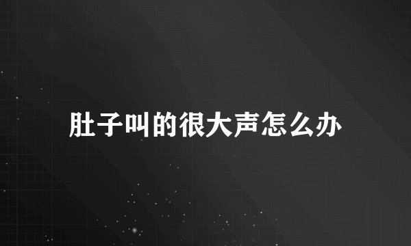 肚子叫的很大声怎么办