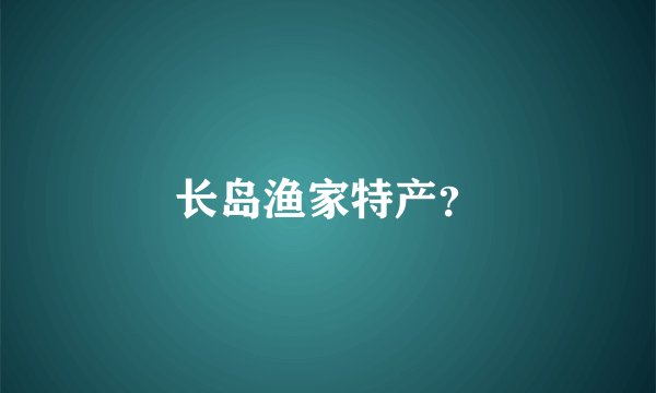 长岛渔家特产?