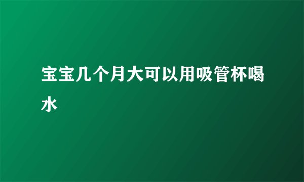 宝宝几个月大可以用吸管杯喝水