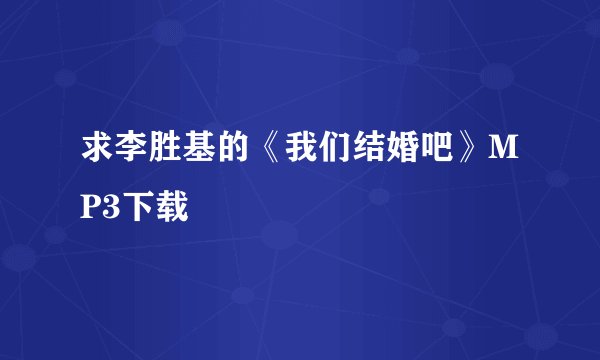求李胜基的《我们结婚吧》MP3下载