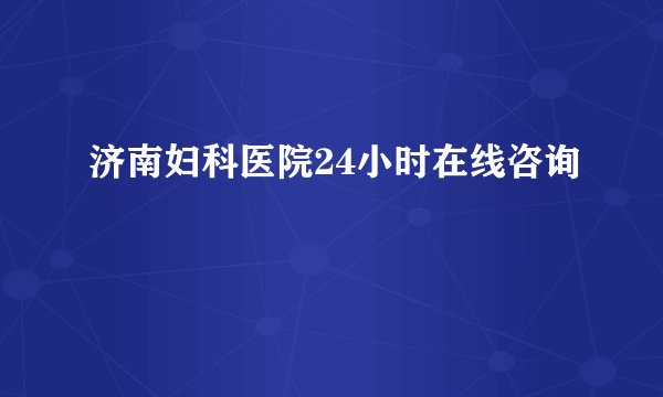 济南妇科医院24小时在线咨询
