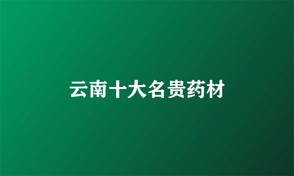 云南十大名贵药材