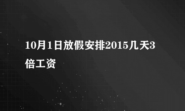 10月1日放假安排2015几天3倍工资