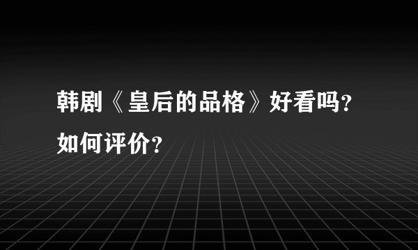 韩剧《皇后的品格》好看吗？如何评价？