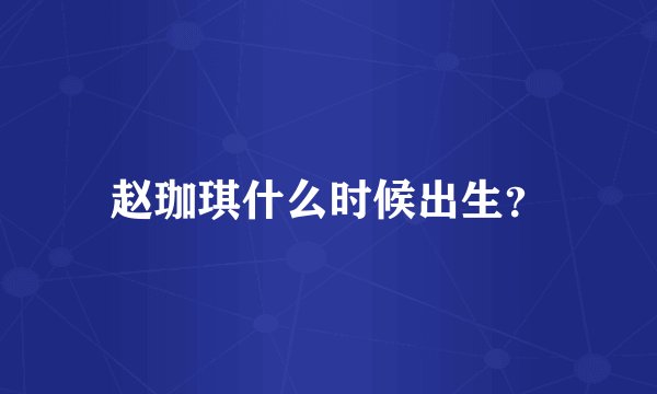 赵珈琪什么时候出生？