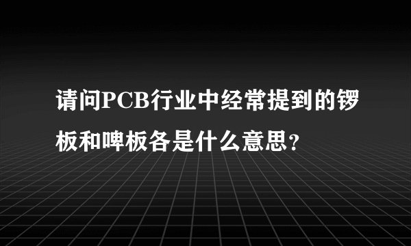 请问PCB行业中经常提到的锣板和啤板各是什么意思？
