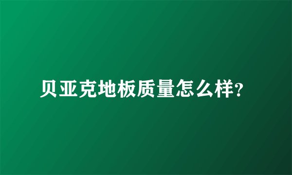 贝亚克地板质量怎么样?