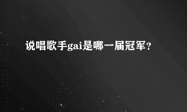 说唱歌手gai是哪一届冠军？
