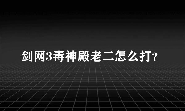 剑网3毒神殿老二怎么打?