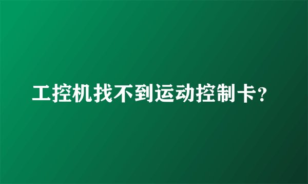 工控机找不到运动控制卡？
