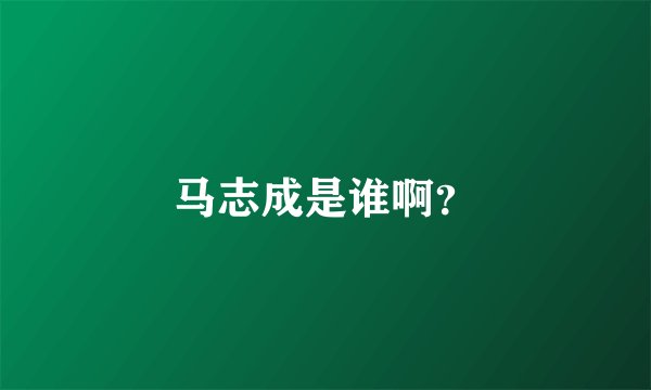 马志成是谁啊？