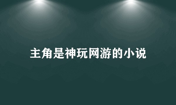 主角是神玩网游的小说