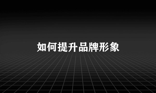 如何提升品牌形象