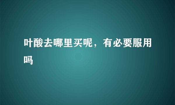 叶酸去哪里买呢，有必要服用吗