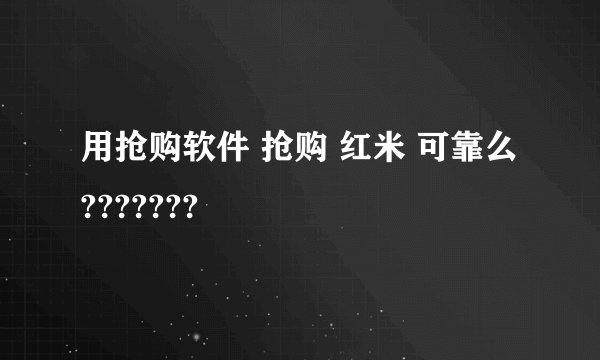 用抢购软件 抢购 红米 可靠么???????