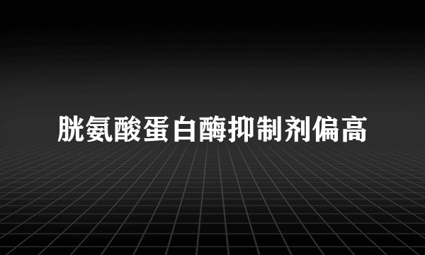 胱氨酸蛋白酶抑制剂偏高