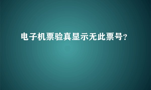 电子机票验真显示无此票号？