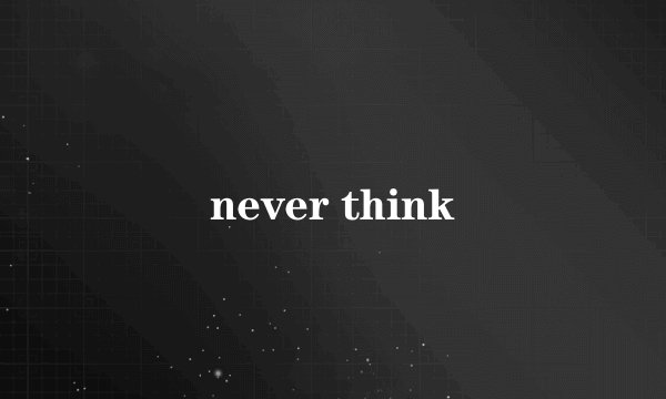 never think