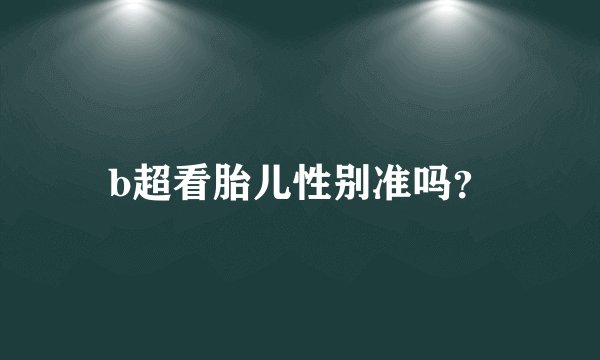 b超看胎儿性别准吗？
