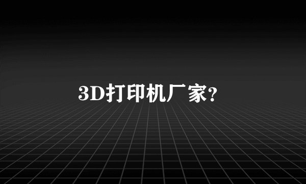 3D打印机厂家？