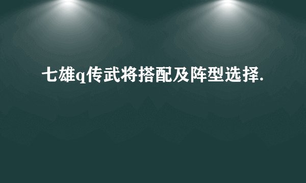 七雄q传武将搭配及阵型选择.
