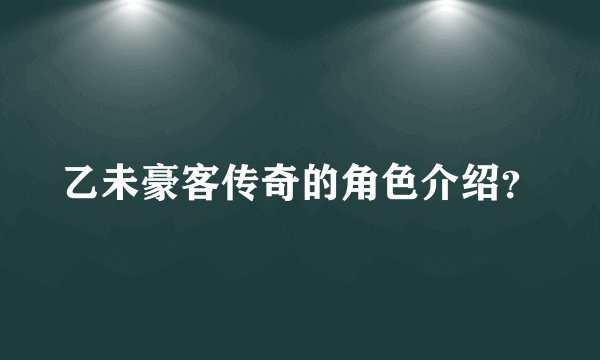 乙未豪客传奇的角色介绍？