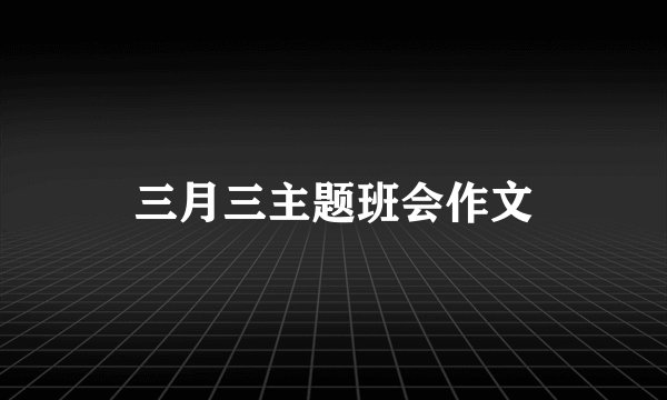 三月三主题班会作文