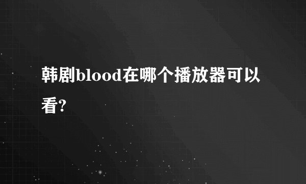 韩剧blood在哪个播放器可以看?