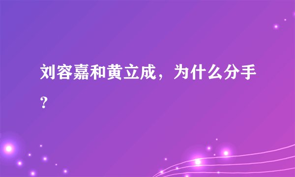刘容嘉和黄立成，为什么分手？